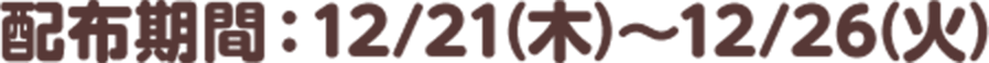 配布期間：12/21(木)～12/26(火)
